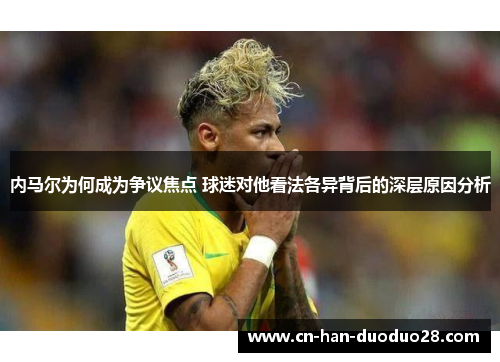 内马尔为何成为争议焦点 球迷对他看法各异背后的深层原因分析
