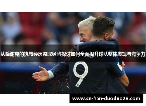 从哈谢克的执教经历汲取经验探讨如何全面提升球队整体表现与竞争力