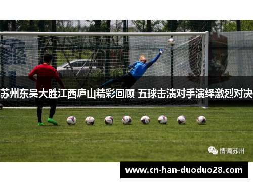 苏州东吴大胜江西庐山精彩回顾 五球击溃对手演绎激烈对决