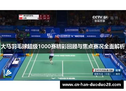 大马羽毛球超级1000赛精彩回顾与焦点赛况全面解析