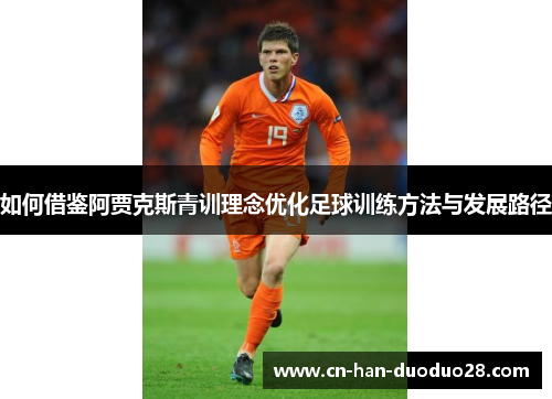 如何借鉴阿贾克斯青训理念优化足球训练方法与发展路径