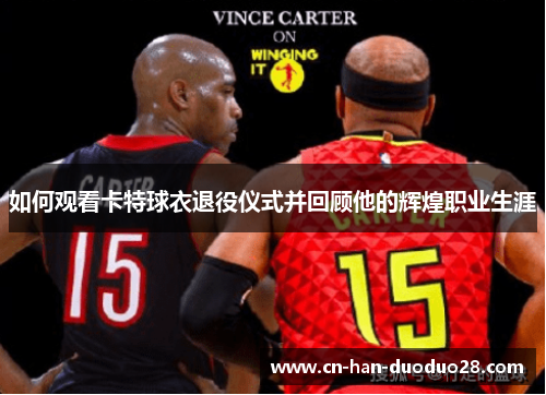 如何观看卡特球衣退役仪式并回顾他的辉煌职业生涯