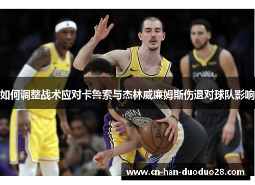 如何调整战术应对卡鲁索与杰林威廉姆斯伤退对球队影响