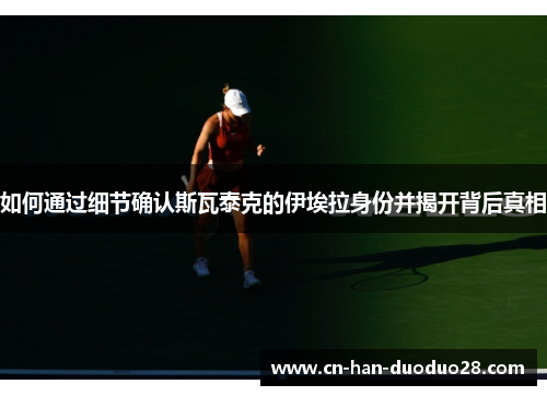 如何通过细节确认斯瓦泰克的伊埃拉身份并揭开背后真相