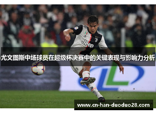 尤文图斯中场球员在超级杯决赛中的关键表现与影响力分析