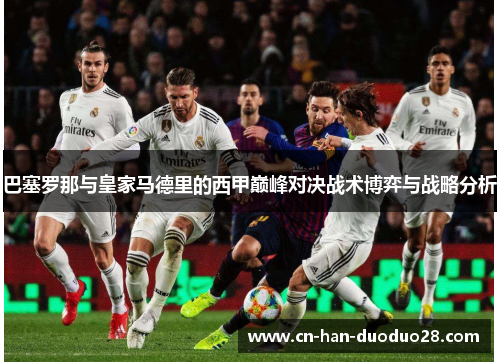 巴塞罗那与皇家马德里的西甲巅峰对决战术博弈与战略分析