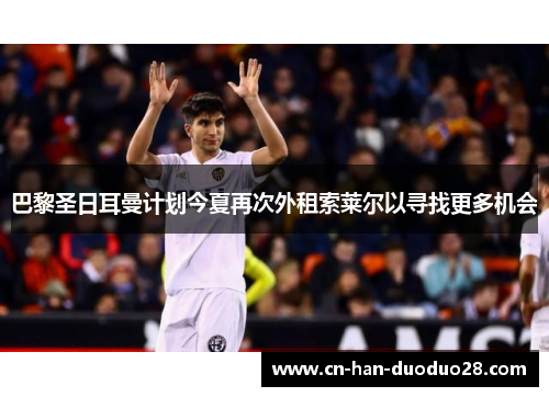 巴黎圣日耳曼计划今夏再次外租索莱尔以寻找更多机会