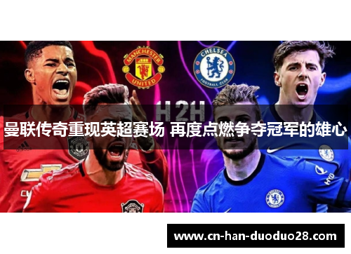 曼联传奇重现英超赛场 再度点燃争夺冠军的雄心 曼联传奇重现英超赛场 再度点燃争夺冠军的雄心