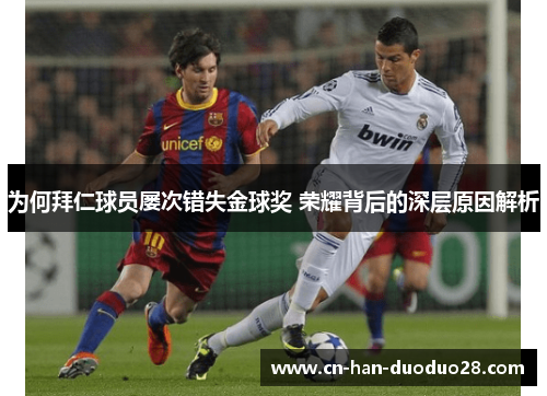为何拜仁球员屡次错失金球奖 荣耀背后的深层原因解析 为何拜仁球员屡次错失金球奖 荣耀背后的深层原因解析