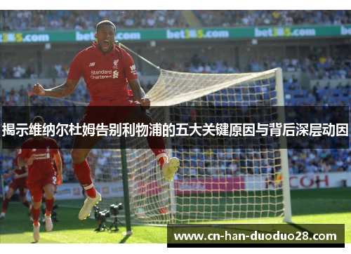 揭示维纳尔杜姆告别利物浦的五大关键原因与背后深层动因