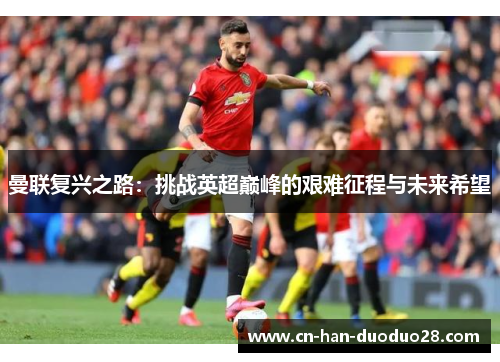 曼联复兴之路：挑战英超巅峰的艰难征程与未来希望