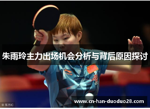 朱雨玲主力出场机会分析与背后原因探讨 朱雨玲主力出场机会分析与背后原因探讨