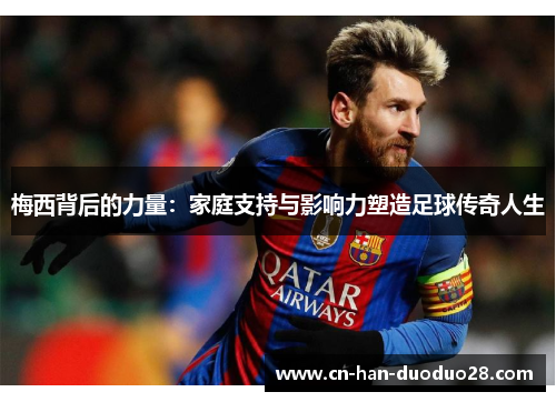 梅西背后的力量：家庭支持与影响力塑造足球传奇人生