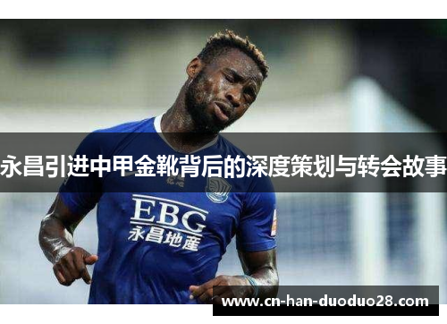 永昌引进中甲金靴背后的深度策划与转会故事 永昌引进中甲金靴背后的深度策划与转会故事