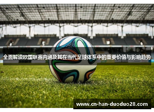 全面解读欧国联赛内涵及其在当代足球体系中的重要价值与影响趋势