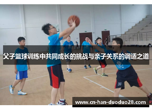 父子篮球训练中共同成长的挑战与亲子关系的调适之道 父子篮球训练中共同成长的挑战与亲子关系的调适之道