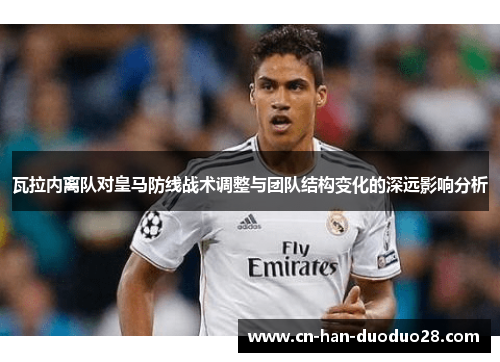 瓦拉内离队对皇马防线战术调整与团队结构变化的深远影响分析