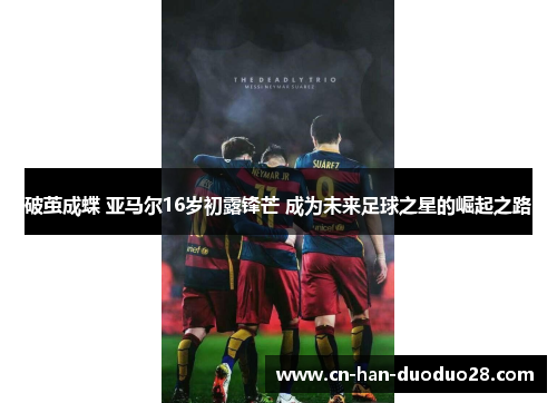破茧成蝶 亚马尔16岁初露锋芒 成为未来足球之星的崛起之路 破茧成蝶 亚马尔16岁初露锋芒 成为未来足球之星的崛起之路