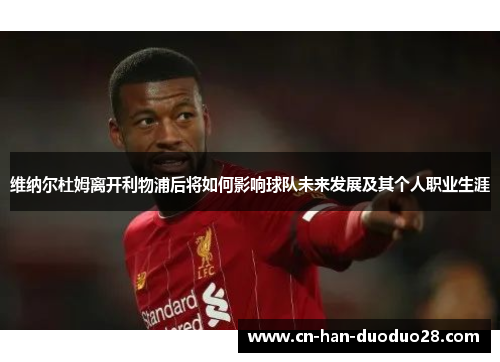 维纳尔杜姆离开利物浦后将如何影响球队未来发展及其个人职业生涯 维纳尔杜姆离开利物浦后将如何影响球队未来发展及其个人职业生涯