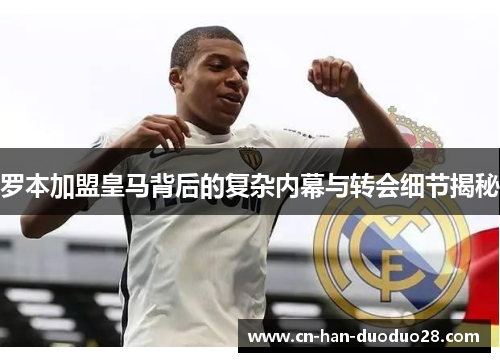 罗本加盟皇马背后的复杂内幕与转会细节揭秘