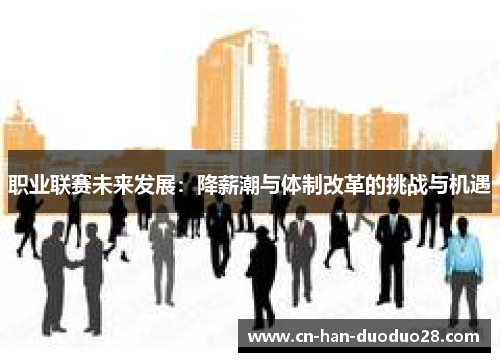 职业联赛未来发展:降薪潮与体制改革的挑战与机遇 职业联赛未来发展:降薪潮与体制改革的挑战与机遇