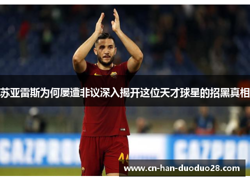 苏亚雷斯为何屡遭非议深入揭开这位天才球星的招黑真相 苏亚雷斯为何屡遭非议深入揭开这位天才球星的招黑真相