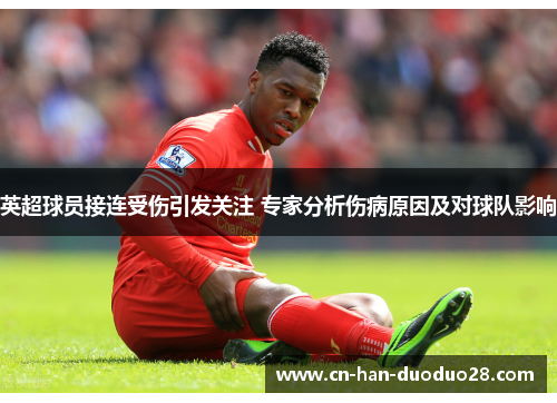 英超球员接连受伤引发关注 专家分析伤病原因及对球队影响 英超球员接连受伤引发关注 专家分析伤病原因及对球队影响