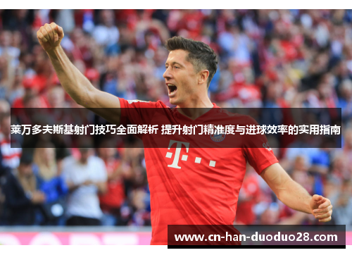 莱万多夫斯基射门技巧全面解析 提升射门精准度与进球效率的实用指南