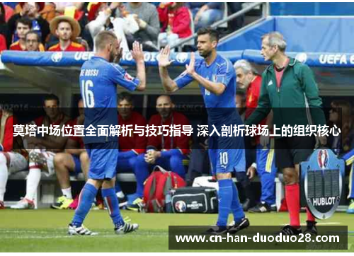 莫塔中场位置全面解析与技巧指导 深入剖析球场上的组织核心 莫塔中场位置全面解析与技巧指导 深入剖析球场上的组织核心