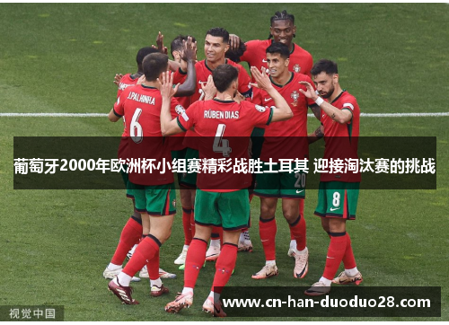 葡萄牙2000年欧洲杯小组赛精彩战胜土耳其 迎接淘汰赛的挑战 葡萄牙2000年欧洲杯小组赛精彩战胜土耳其 迎接淘汰赛的挑战