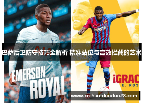 巴萨后卫防守技巧全解析 精准站位与高效拦截的艺术