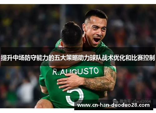 提升中场防守能力的五大策略助力球队战术优化和比赛控制 提升中场防守能力的五大策略助力球队战术优化和比赛控制