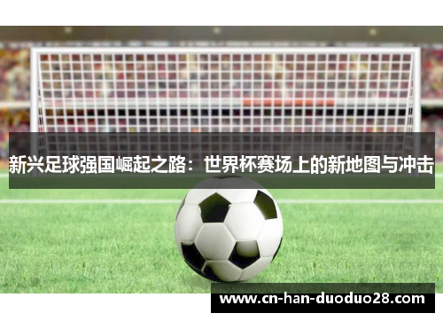 新兴足球强国崛起之路：世界杯赛场上的新地图与冲击