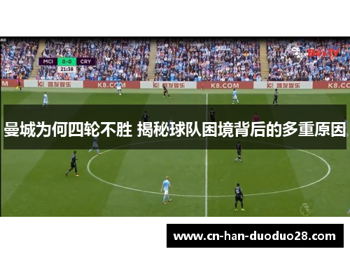 曼城为何四轮不胜 揭秘球队困境背后的多重原因 曼城为何四轮不胜 揭秘球队困境背后的多重原因