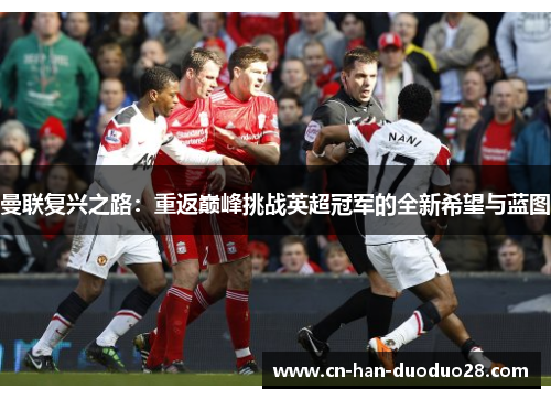 曼联复兴之路:重返巅峰挑战英超冠军的全新希望与蓝图 曼联复兴之路:重返巅峰挑战英超冠军的全新希望与蓝图
