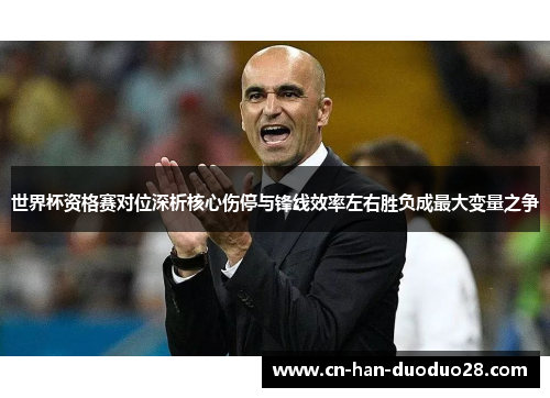 世界杯资格赛对位深析核心伤停与锋线效率左右胜负成最大变量之争 世界杯资格赛对位深析核心伤停与锋线效率左右胜负成最大变量之争