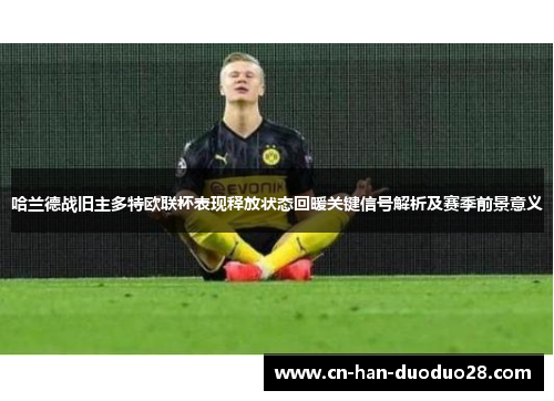 哈兰德战旧主多特欧联杯表现释放状态回暖关键信号解析及赛季前景意义 哈兰德战旧主多特欧联杯表现释放状态回暖关键信号解析及赛季前景意义