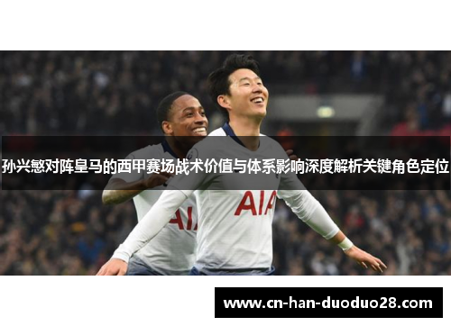 孙兴慜对阵皇马的西甲赛场战术价值与体系影响深度解析关键角色定位 孙兴慜对阵皇马的西甲赛场战术价值与体系影响深度解析关键角色定位