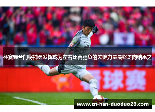 杯赛舞台门将神勇发挥成为左右比赛胜负的关键力量最终走向结果之 杯赛舞台门将神勇发挥成为左右比赛胜负的关键力量最终走向结果之