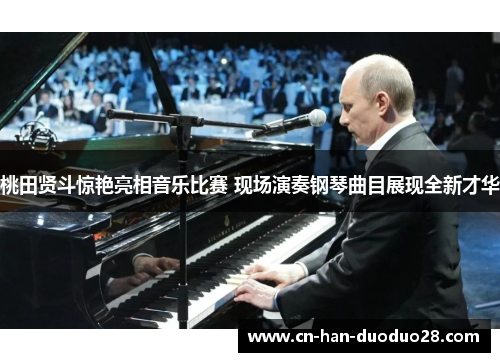 桃田贤斗惊艳亮相音乐比赛 现场演奏钢琴曲目展现全新才华 桃田贤斗惊艳亮相音乐比赛 现场演奏钢琴曲目展现全新才华