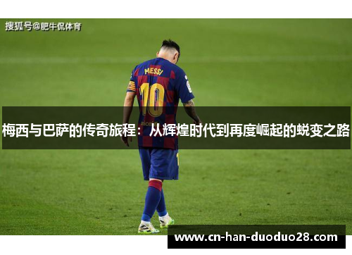 梅西与巴萨的传奇旅程:从辉煌时代到再度崛起的蜕变之路 梅西与巴萨的传奇旅程:从辉煌时代到再度崛起的蜕变之路
