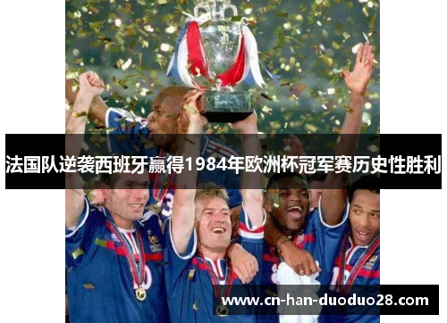 法国队逆袭西班牙赢得1984年欧洲杯冠军赛历史性胜利