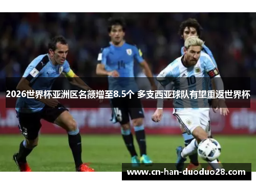 2026世界杯亚洲区名额增至8.5个 多支西亚球队有望重返世界杯 2026世界杯亚洲区名额增至8.5个 多支西亚球队有望重返世界杯