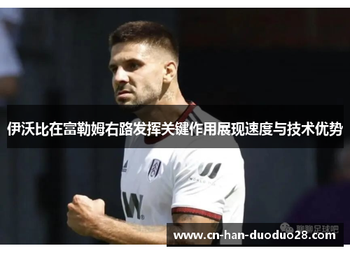 伊沃比在富勒姆右路发挥关键作用展现速度与技术优势