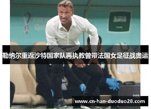 勒纳尔重返沙特国家队再执教曾带法国女足征战奥运