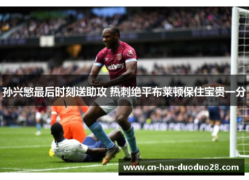 孙兴慜最后时刻送助攻 热刺绝平布莱顿保住宝贵一分