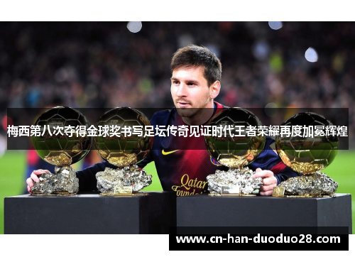 梅西第八次夺得金球奖书写足坛传奇见证时代王者荣耀再度加冕辉煌