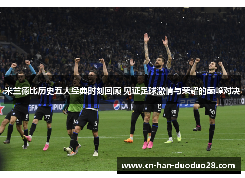米兰德比历史五大经典时刻回顾 见证足球激情与荣耀的巅峰对决