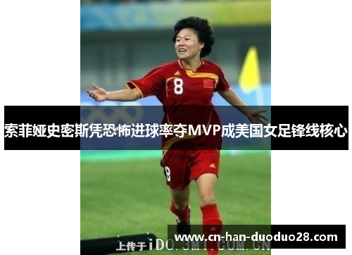 索菲娅史密斯凭恐怖进球率夺MVP成美国女足锋线核心