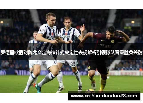 罗德里欧冠对阵尤文定海神针式决定性表现解析引领球队晋级胜负关键